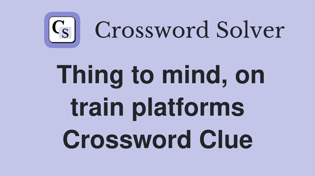 Thing to mind, on train platforms Crossword Clue Answers Crossword